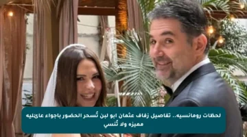 لحظات رومانسية.. تفاصيل زفاف عثمان أبو لبن تُسحر الحضور بأجواء عائلية مميزة ولا تُنسى